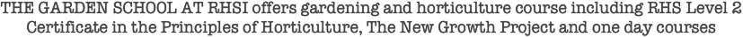 THE GARDEN SCHOOL AT RHSI offers gardening and horticulture course including RHS Level 2 Certificate in the Principles of Horticulture, The New Growth Project and one day courses